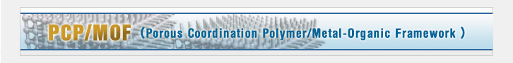 PCP/MOF （Porous Coordination Polymer/Metal-Organic Framework ）